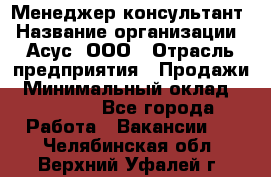 Менеджер-консультант › Название организации ­ Асус, ООО › Отрасль предприятия ­ Продажи › Минимальный оклад ­ 45 000 - Все города Работа » Вакансии   . Челябинская обл.,Верхний Уфалей г.